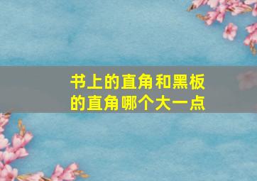 书上的直角和黑板的直角哪个大一点