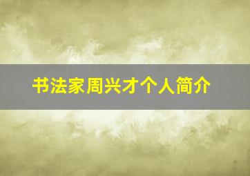 书法家周兴才个人简介