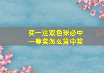 买一注双色球必中一等奖怎么算中奖