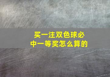 买一注双色球必中一等奖怎么算的