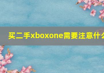 买二手xboxone需要注意什么