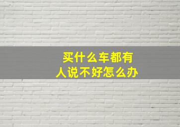 买什么车都有人说不好怎么办