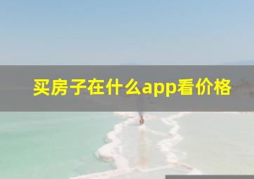 买房子在什么app看价格