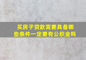 买房子贷款需要具备哪些条件一定要有公积金吗