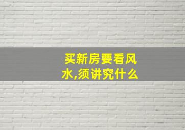 买新房要看风水,须讲究什么