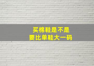 买棉鞋是不是要比单鞋大一码