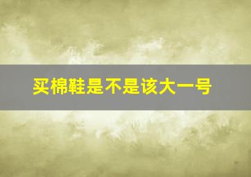 买棉鞋是不是该大一号