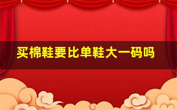 买棉鞋要比单鞋大一码吗