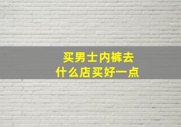 买男士内裤去什么店买好一点