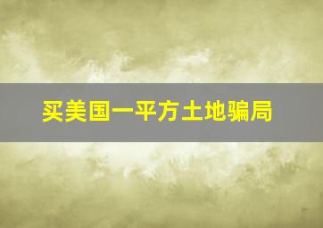 买美国一平方土地骗局