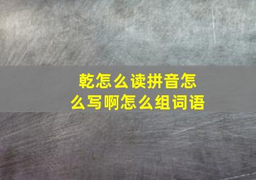 乾怎么读拼音怎么写啊怎么组词语