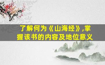 了解何为《山海经》,掌握该书的内容及地位意义