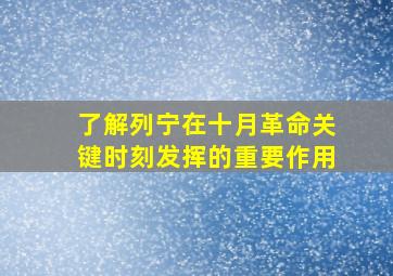 了解列宁在十月革命关键时刻发挥的重要作用