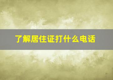 了解居住证打什么电话