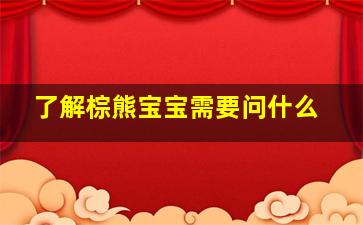 了解棕熊宝宝需要问什么