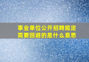 事业单位公开招聘规定需要回避的是什么意思