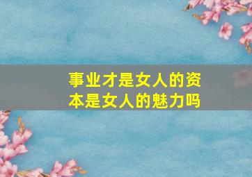 事业才是女人的资本是女人的魅力吗