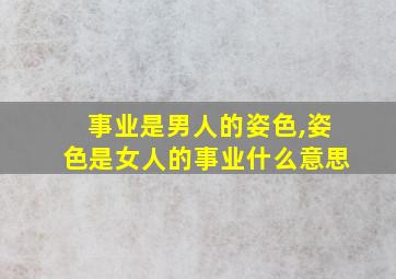 事业是男人的姿色,姿色是女人的事业什么意思