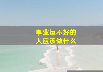 事业运不好的人应该做什么