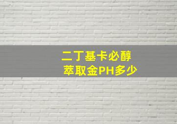 二丁基卡必醇萃取金PH多少