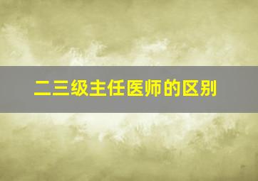 二三级主任医师的区别