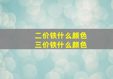 二价铁什么颜色三价铁什么颜色