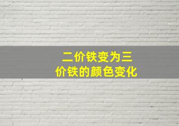 二价铁变为三价铁的颜色变化