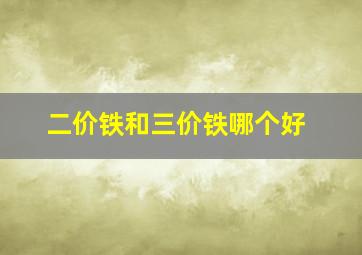 二价铁和三价铁哪个好