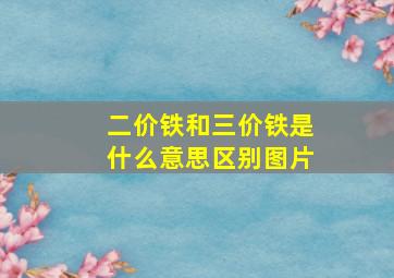 二价铁和三价铁是什么意思区别图片