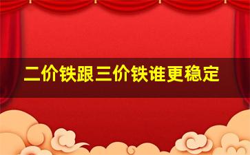 二价铁跟三价铁谁更稳定