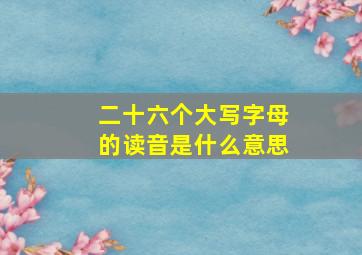 二十六个大写字母的读音是什么意思