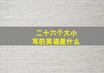 二十六个大小写的英语是什么