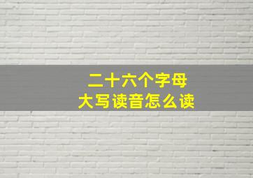 二十六个字母大写读音怎么读