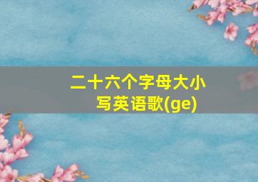 二十六个字母大小写英语歌(ge)