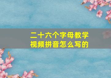 二十六个字母教学视频拼音怎么写的