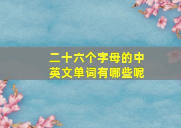 二十六个字母的中英文单词有哪些呢