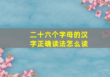 二十六个字母的汉字正确读法怎么读