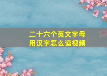 二十六个英文字母用汉字怎么读视频