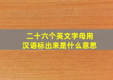 二十六个英文字母用汉语标出来是什么意思