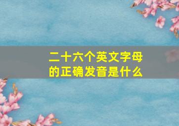 二十六个英文字母的正确发音是什么