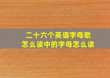 二十六个英语字母歌怎么读中的字母怎么读