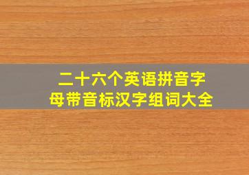 二十六个英语拼音字母带音标汉字组词大全