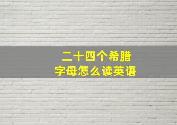 二十四个希腊字母怎么读英语