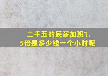 二千五的底薪加班1.5倍是多少钱一个小时呢