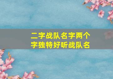 二字战队名字两个字独特好听战队名