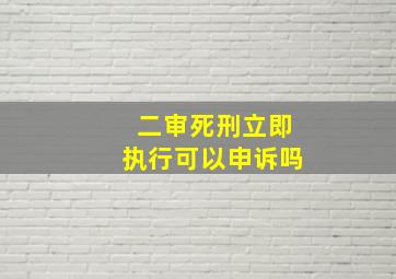 二审死刑立即执行可以申诉吗