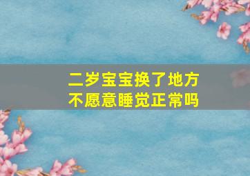 二岁宝宝换了地方不愿意睡觉正常吗