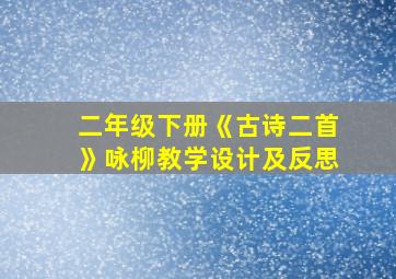 二年级下册《古诗二首》咏柳教学设计及反思