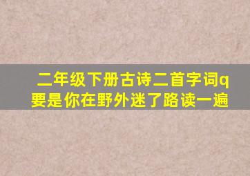 二年级下册古诗二首字词q要是你在野外迷了路读一遍