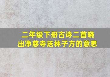 二年级下册古诗二首晓出净慈寺送林子方的意思